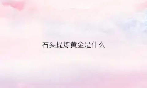 石头提炼黄金是什么