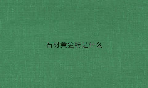 石材黄金粉是什么(金石粉是什么材料)