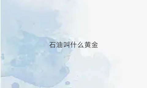 石油叫什么黄金(石油叫什么黄金品牌)