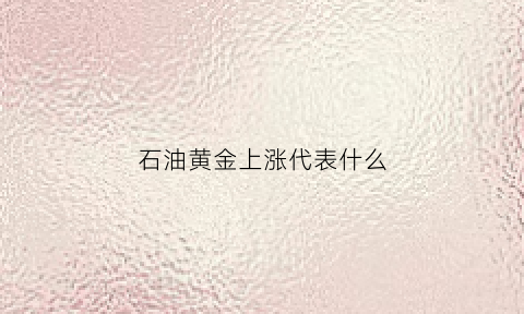 石油黄金上涨代表什么