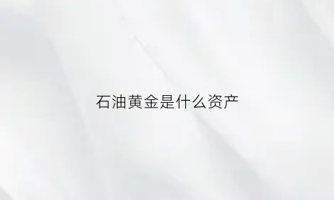 石油黄金是什么资产