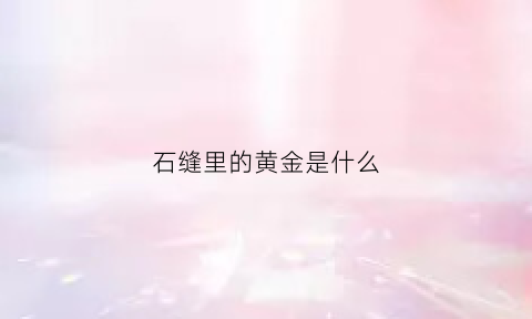 石缝里的黄金是什么