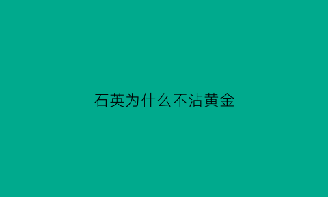 石英为什么不沾黄金(石英为什么不沾黄金呢)