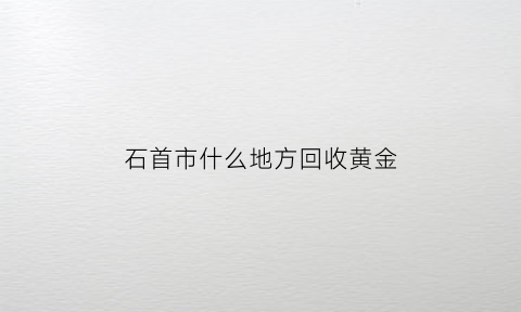 石首市什么地方回收黄金