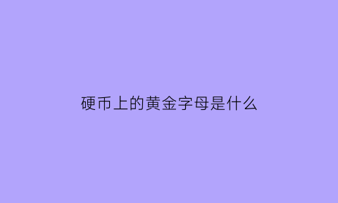 硬币上的黄金字母是什么(硬币上的数字是什么)