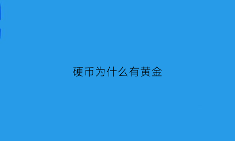 硬币为什么有黄金(硬币为什么有黄金呢)