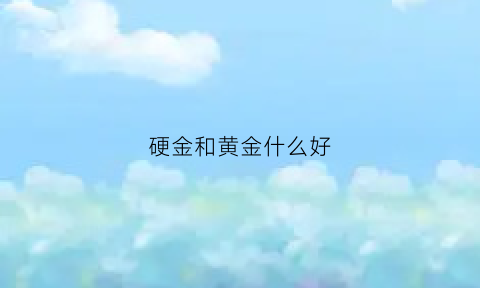 硬金和黄金什么好(硬金和黄金什么好看)