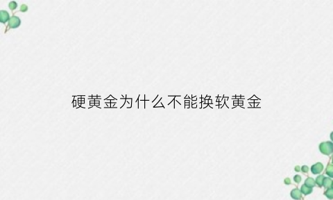 硬黄金为什么不能换软黄金