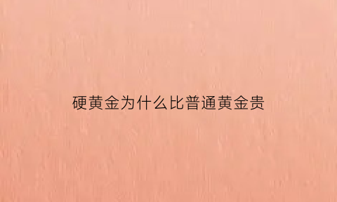 硬黄金为什么比普通黄金贵