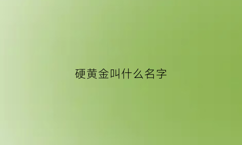 硬黄金叫什么名字(硬黄金是什么)