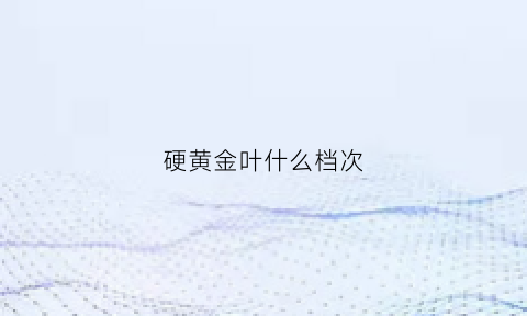 硬黄金叶什么档次(硬黄金叶怎么样)