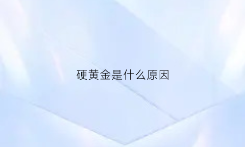 硬黄金是什么原因(硬黄金是真的吗)