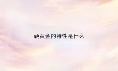 硬黄金的特性是什么