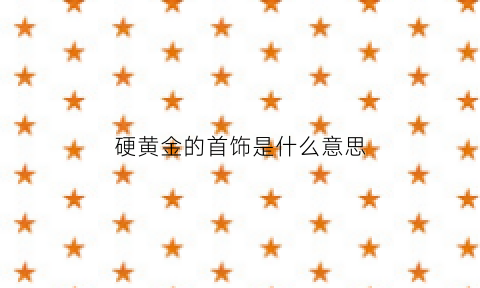 硬黄金的首饰是什么意思(硬黄金是真金吗)