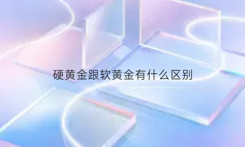 硬黄金跟软黄金有什么区别