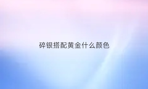 碎银搭配黄金什么颜色