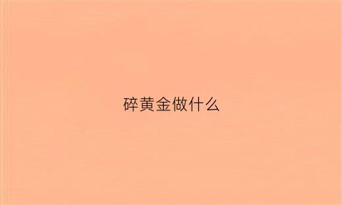 碎黄金做什么