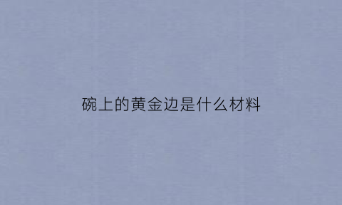 碗上的黄金边是什么材料