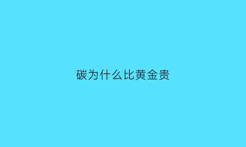 碳为什么比黄金贵(碳为什么有金色)