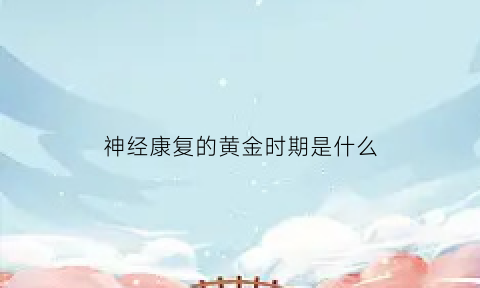 神经康复的黄金时期是什么(神经康复过程)