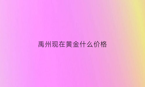 禹州现在黄金什么价格