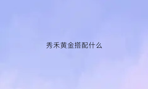 秀禾黄金搭配什么