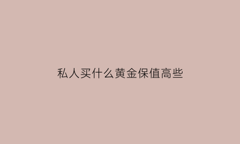 私人买什么黄金保值高些