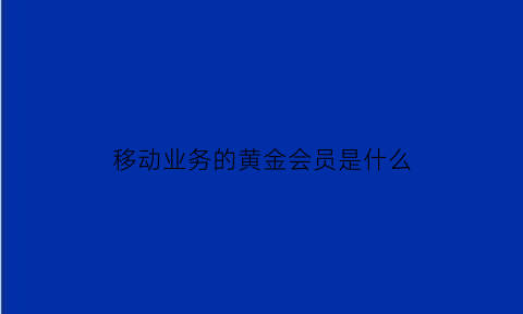 移动业务的黄金会员是什么