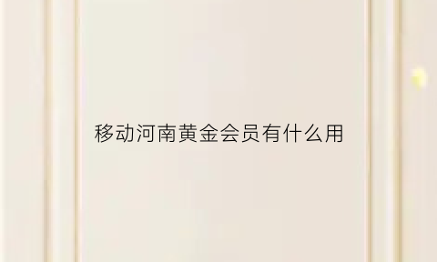 移动河南黄金会员有什么用