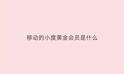 移动的小度黄金会员是什么(小度黄金vip)