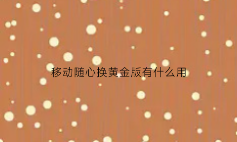 移动随心换黄金版有什么用