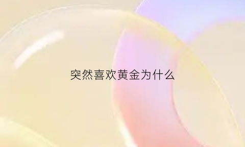 突然喜欢黄金为什么