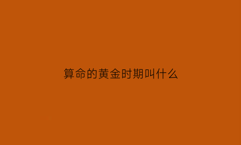 算命的黄金时期叫什么(算命的黄金时期叫什么名字)