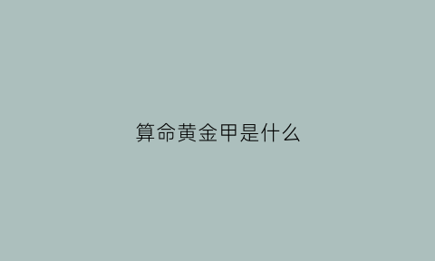 算命黄金甲是什么(黄金甲代表什么生肖)