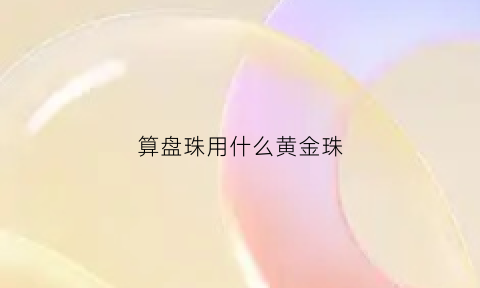 算盘珠用什么黄金珠