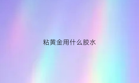 粘黄金用什么胶水