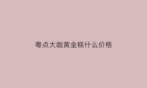 粤点大咖黄金糕什么价格