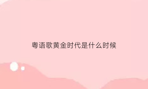 粤语歌黄金时代是什么时候