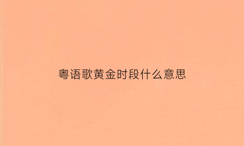 粤语歌黄金时段什么意思(粤语黄金是什么意思)