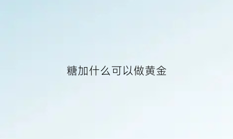 糖加什么可以做黄金