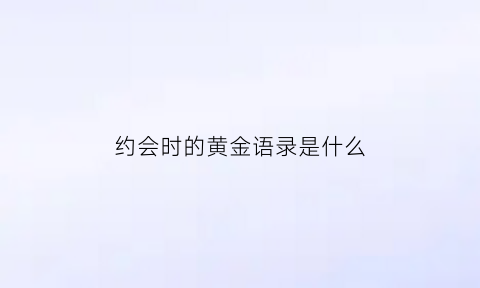 约会时的黄金语录是什么(约会金句)