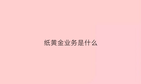 纸黄金业务是什么(纸黄金值得投资吗)