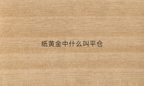 纸黄金中什么叫平仓(黄金平仓和结算价有什么关系)