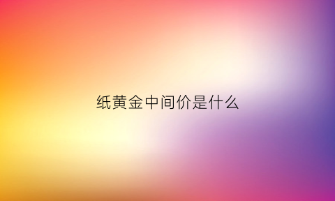 纸黄金中间价是什么(纸黄金的点差)