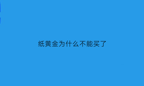 纸黄金为什么不能买了(纸黄金会不会出现卖不掉的情况)