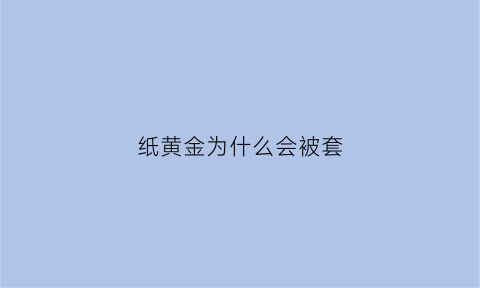 纸黄金为什么会被套(纸黄金为什么会被套掉)