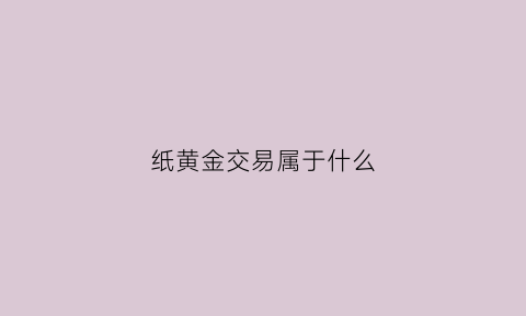 纸黄金交易属于什么(纸黄金是期货交易吗)