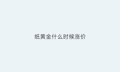 纸黄金什么时候涨价