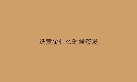 纸黄金什么时候签发(纸黄金什么时间价格低一点)