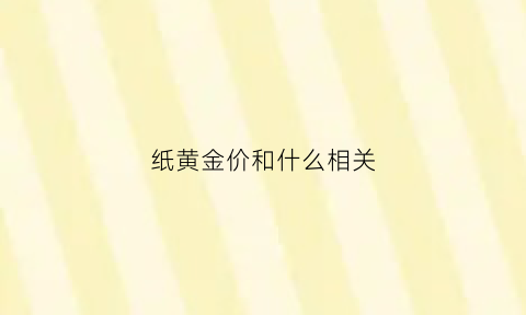 纸黄金价和什么相关(纸黄金价格是如何确定的)